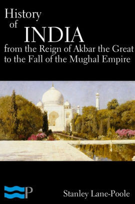 History of India. From the Reign of Akbar the Great to the Fall of the Moghul Empire by Stanley Lane-Poole, Cristo Raul