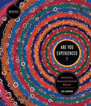 Are You Experienced?: How Psychedelic Consciousness Transformed Modern Art by Ken Johnson