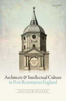 Architects and Intellectual Culture in Post-Restoration England by Matthew Walker