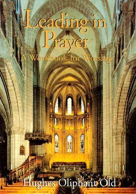 Leading in Prayer: A Workbook for Worship by Hughes Oliphant Old