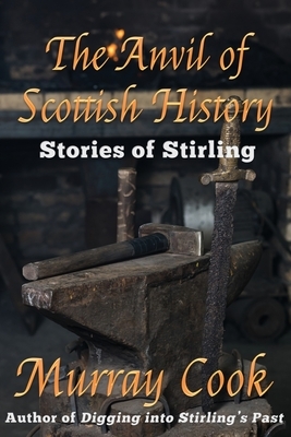 The Anvil of Scottish History: Stories of Stirling by Murray Cook