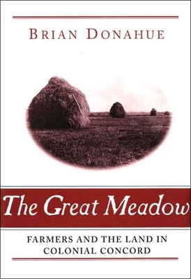 The Great Meadow: Farmers and the Land in Colonial Concord by Brian Donahue