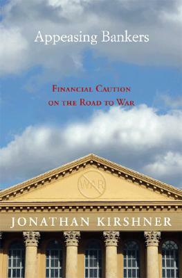 Appeasing Bankers: Financial Caution on the Road to War by Jonathan Kirshner