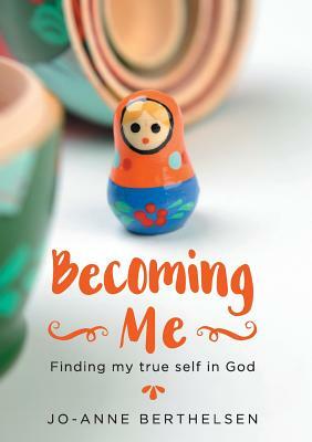 Becoming Me: Finding my true self in God by Jo-Anne Berthelsen