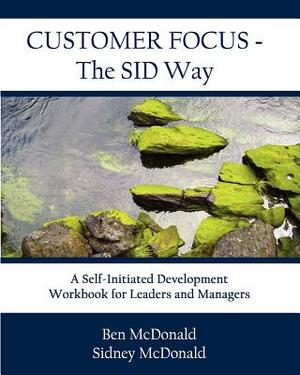 Customer Focus - The SID Way: A Self-Initiated Development Workbook for Leaders and Managers by Ben McDonald