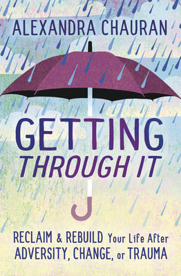 Getting Through It: Reclaim & Rebuild Your Life After Adversity, Change, or Trauma by Alexandra Chauran