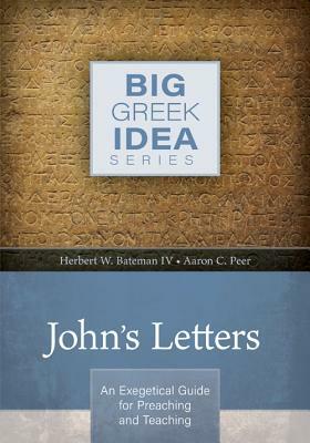 John's Letters: An Exegetical Guide for Preaching and Teaching by Herbert W. Bateman IV, Aaron Peer