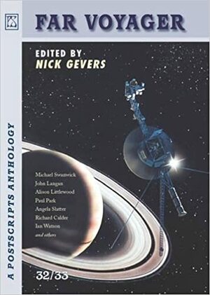 Far Voyager: A Postcripts Anthology 32/33 by Andrew Hook, Ian Watson, Nick Gevers, Gio Clairval, Gary A. Braunbeck, Kurt Dinan, Alison Littlewood, Mel Waldman, Lisa L. Hannett, Michael Swanwick, Paul Park, Robert Reed, Andrew Jury, Gary Fry, Richard Calder, Ian Sales, Darrell Schweitzer, Thana Niveau, Mark Reece, Quentin S. Crisp, Angie Rega, Tom Alexander, Darren Speegle, Rio Youers, Alan Baxter, Angela Slatter, Andrew Drummond, Suzanne J. Willis, Bruce Golden