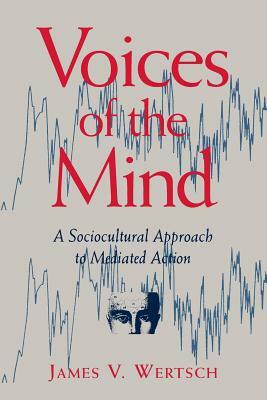 Voices of the Mind: Sociocultural Approach to Mediated Action by James V. Wertsch