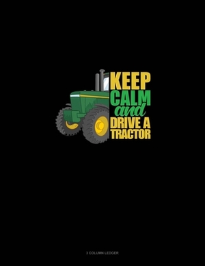 Keep Calm And Drive A Tractor: 3 Column Ledger by 