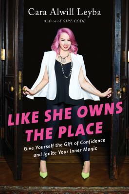 Like She Owns the Place: Give Yourself the Gift of Confidence and Ignite Your Inner Magic by Cara Alwill Leyba