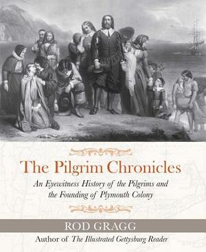 The Pilgrim Chronicles: An Eyewitness History of the Pilgrims and the Founding of Plymouth Colony by Rod Gragg