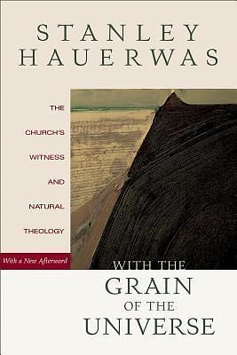 With the Grain of the Universe: The Church'S Witness And Natural Theology by Stanley Hauerwas, Stanley Hauerwas