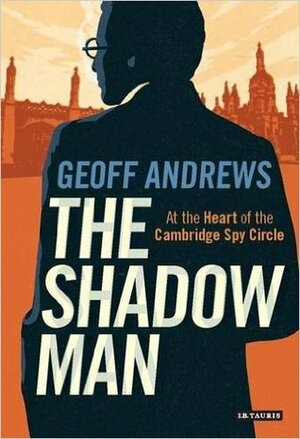 Shadow Man: At the Heart of the Cambridge Spy Circle by Geoff Andrews