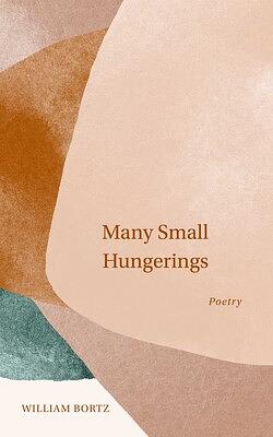 Many Small Hungerings: Poetry by William Bortz