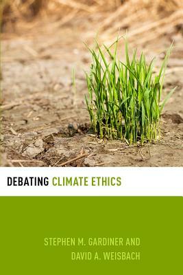 Debating Climate Ethics by David A. Weisbach, Stephen M. Gardiner