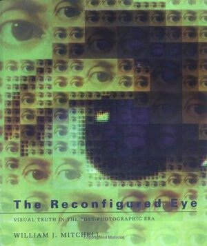 The Reconfigured Eye: Visual Truth in the Post-Photographic Era by William J. Mitchell