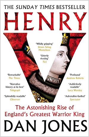 Henry V - The Astonishing Rise of England's Greatest Warrior King by Dan Jones
