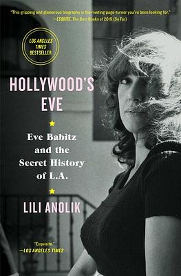 Hollywood's Eve: Eve Babitz and the Secret History of L.A. by Lili Anolik