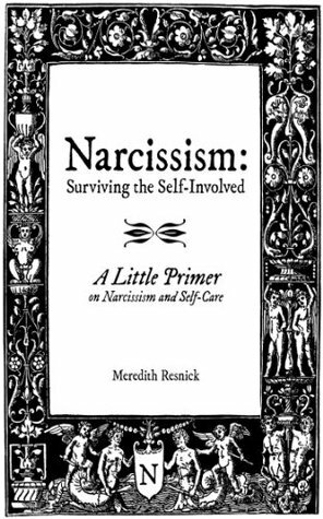 Narcissism: Surviving the Self-Involved - A Little Primer on Narcissism and Self-Care by Meredith Resnick