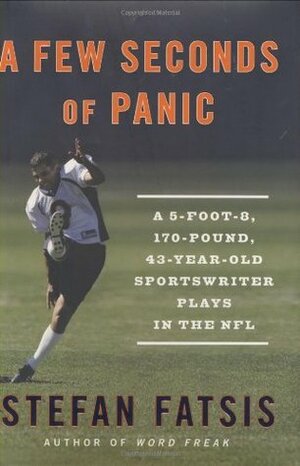 A Few Seconds of Panic: A 5-Foot-8, 170-Pound, 43-Year-Old Sportswriter Plays in the NFL by Stefan Fatsis