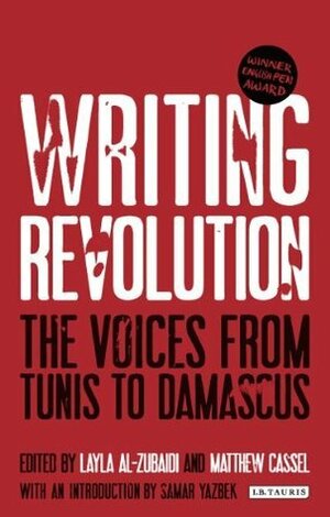 Writing Revolution: The Voices from Tunis to Damascus by Layla Al-Zubaidi, Matthew Cassel