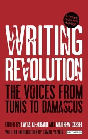 Writing Revolution: The Voices from Tunis to Damascus by Matthew Cassel, Layla Al-Zubaidi