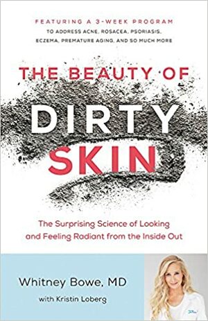 The Beauty of Dirty Skin: The Surprising Science of Looking and Feeling Radiant from the Inside Out by Whitney Bowe