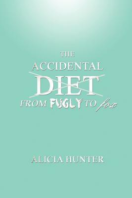 The Accidental Diet from Fugly to Fox by Alicia Hunter