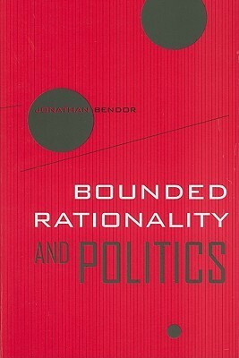 Bounded Rationality and Politics by Jonathan Bendor