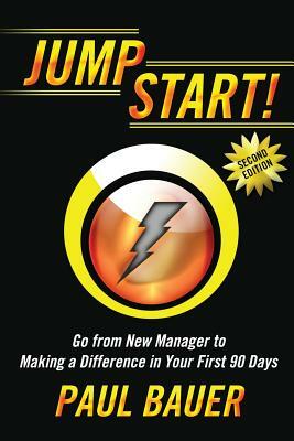 Jump Start!: Go from New Manager to Making a Difference in Your First 90 Days by Paul Bauer
