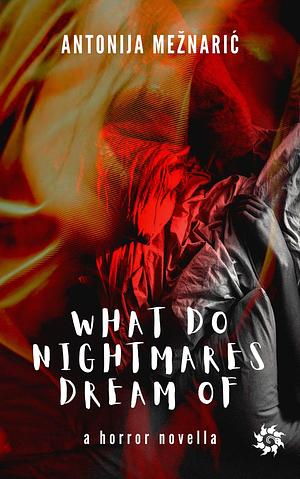 What Do Nightmares Dream of by Antonija Mežnarić, Antonija Mežnarić