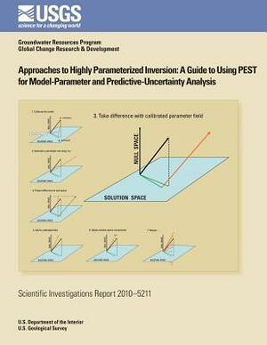 Approaches to Highly Parameterized Inversion: A Guide to Using PEST for Model-Parameter and Predictive-Uncertainty Analysis by Randall J. Hunt, Matthew J. Tonkin, John E. Doherty