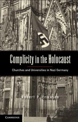 Complicity in the Holocaust: Churches and Universities in Nazi Germany by Robert P. Ericksen