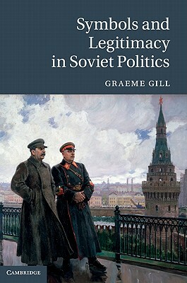 Symbols and Legitimacy in Soviet Politics by Graeme J. Gill