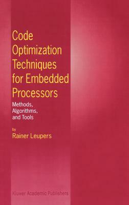 Code Optimization Techniques for Embedded Processors: Methods, Algorithms, and Tools by Rainer Leupers