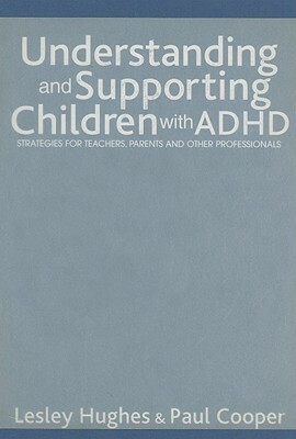 Understanding and Supporting Children with ADHD: Strategies for Teachers, Parents and Other Professionals by Lesley A. Hughes, Paul W. Cooper