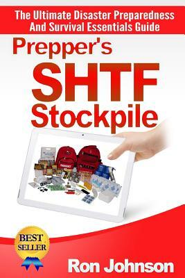 Prepper's SHTF Stockpile: The Ultimate Disaster Preparedness And Survival Essentials Guide by Ron Johnson
