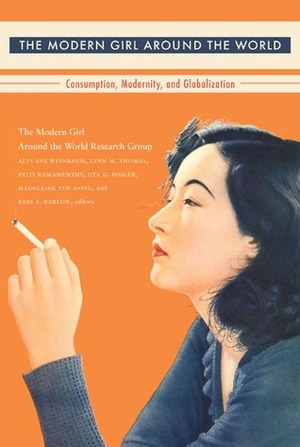 The Modern Girl Around the World: Consumption, Modernity, and Globalization by Alys Eve Weinbaum, Mary Louise Roberts, Lynn M. Thomas, Timothy Burke, Madeleine Y. Dong, Liz Conor, The Modern Girl around the World Research Group, Ruri Ito, Tani E. Barlow, Anne E. Gorsuch, Kathy Peiss, Barbara Sato, Uta G. Poiger, Miriam Silverberg, Priti Ramamurthy, Davarian L. Baldwin