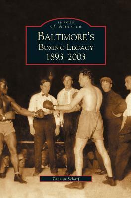 Baltimore's Boxing Legacy: 1893-2003 by Thomas Scharf, Thomas Schaif