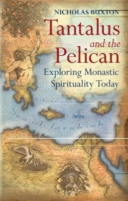 Tantalus and the Pelican: Exploring Monastic Spirituality Today by Nicholas Buxton