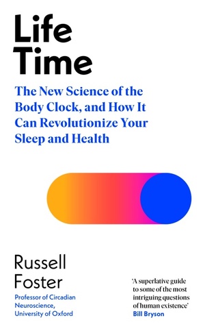 Life Time: The New Science of the Body Clock, and How It Can Revolutionize Your Sleep and Health by Russell Foster