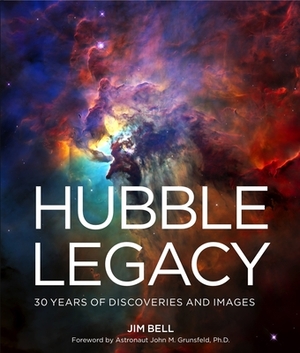 Hubble Legacy: 30 Years of Discoveries and Images by Jim Bell