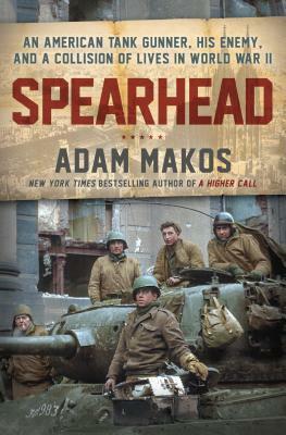 Spearhead: An American Tank Gunner, His Enemy, and a Collision of Lives In World War II by Adam Makos