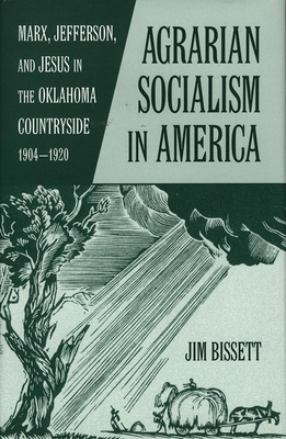 Agarian Socialism in America: Marx, Jefferson, and Jesus in the Oklahoma Countryside 1904-1920 by Jim Bissett