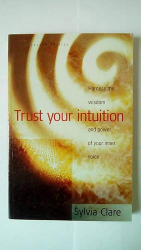 Trust Your Intuition: Harness the Wisdom and Power of Your Inner Voice by Sylvia Clare