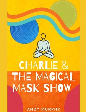 Charlie & The Magical Mask Show by Andy Murphy