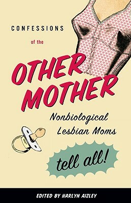 Confessions of the Other Mother: Nonbiological Lesbian Moms Tell All! by 