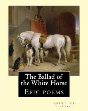The Ballad of the White Horse, By: Gilbert Keith Chesterton: Epic poems by G. K. Chesterton