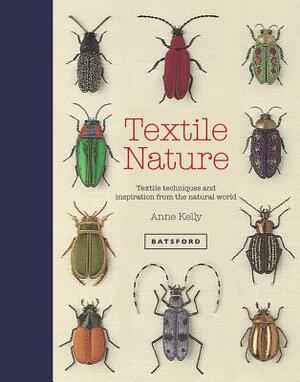 Textile Nature: Textile Techniques and Inspiration from the Natural World by Anne Kelly